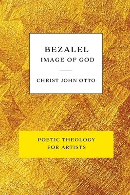 Image of Bezalel, Image of God: Yellow Book of Poetic Theology for Artists other